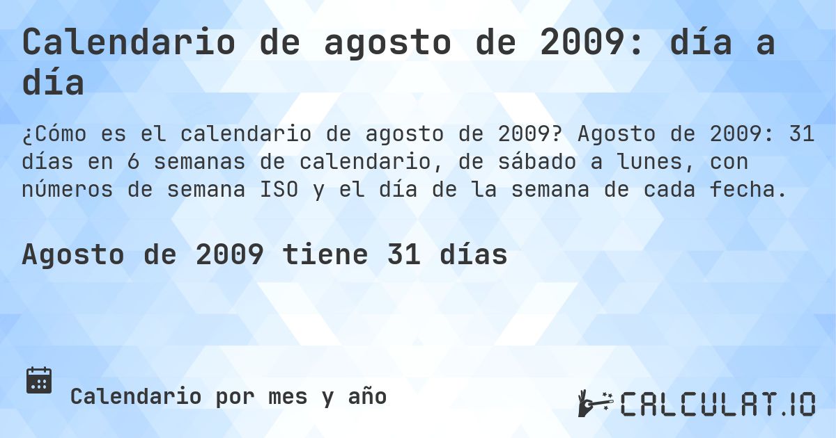 Calendario de agosto de 2009: día a día. Agosto de 2009: 31 días en 6 semanas de calendario, de sábado a lunes, con números de semana ISO y el día de la semana de cada fecha.