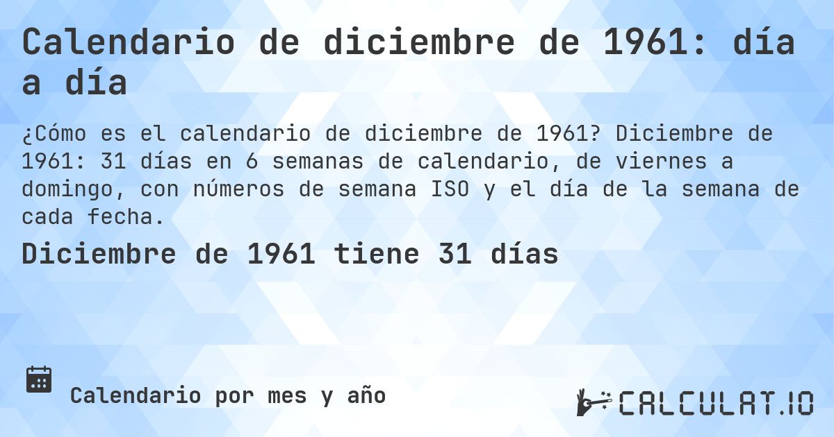 Calendario de diciembre de 1961: día a día. Diciembre de 1961: 31 días en 6 semanas de calendario, de viernes a domingo, con números de semana ISO y el día de la semana de cada fecha.