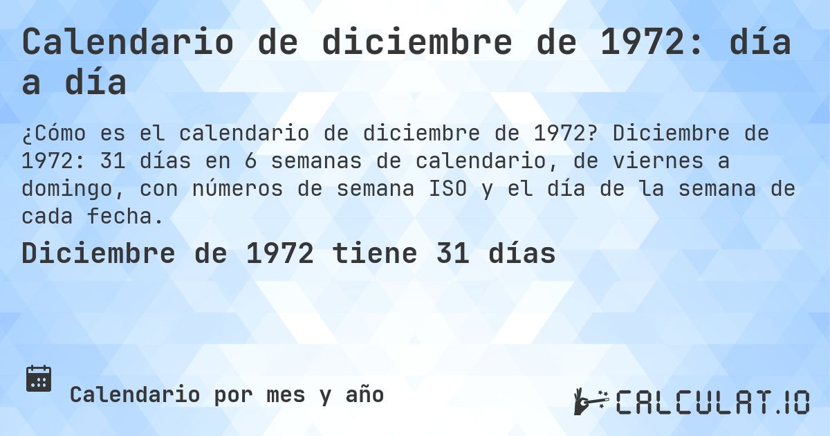 Calendario de diciembre de 1972: día a día. Diciembre de 1972: 31 días en 6 semanas de calendario, de viernes a domingo, con números de semana ISO y el día de la semana de cada fecha.