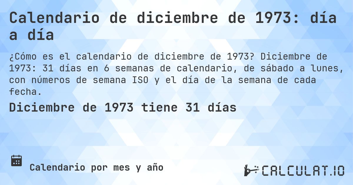 Calendario de diciembre de 1973: día a día. Diciembre de 1973: 31 días en 6 semanas de calendario, de sábado a lunes, con números de semana ISO y el día de la semana de cada fecha.