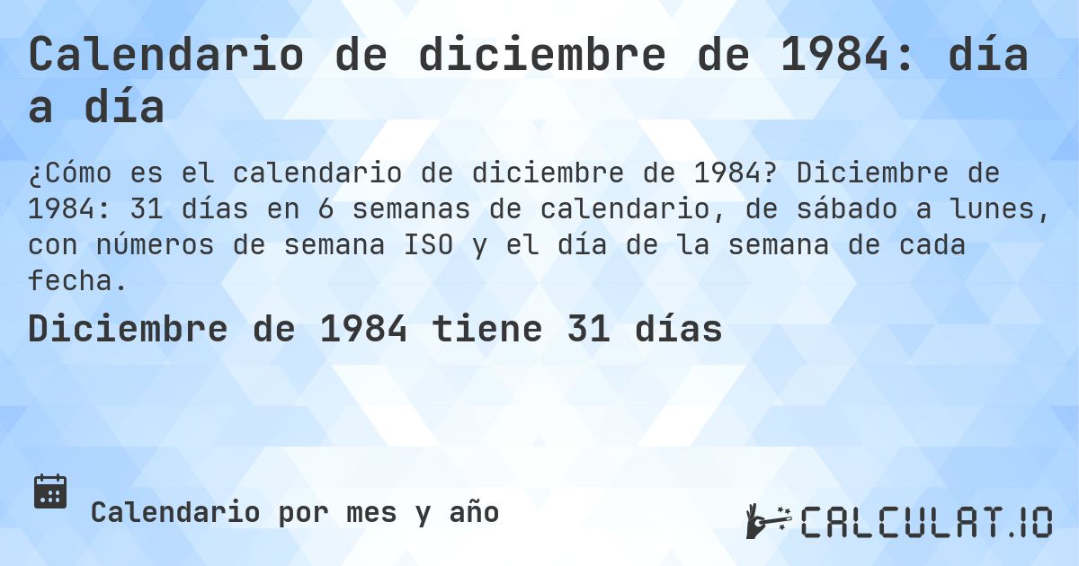 Calendario de diciembre de 1984: día a día. Diciembre de 1984: 31 días en 6 semanas de calendario, de sábado a lunes, con números de semana ISO y el día de la semana de cada fecha.