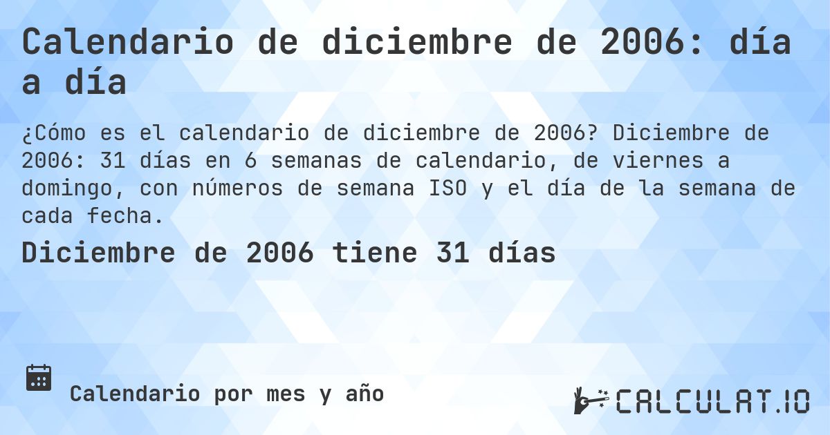 Calendario de diciembre de 2006: día a día. Diciembre de 2006: 31 días en 6 semanas de calendario, de viernes a domingo, con números de semana ISO y el día de la semana de cada fecha.