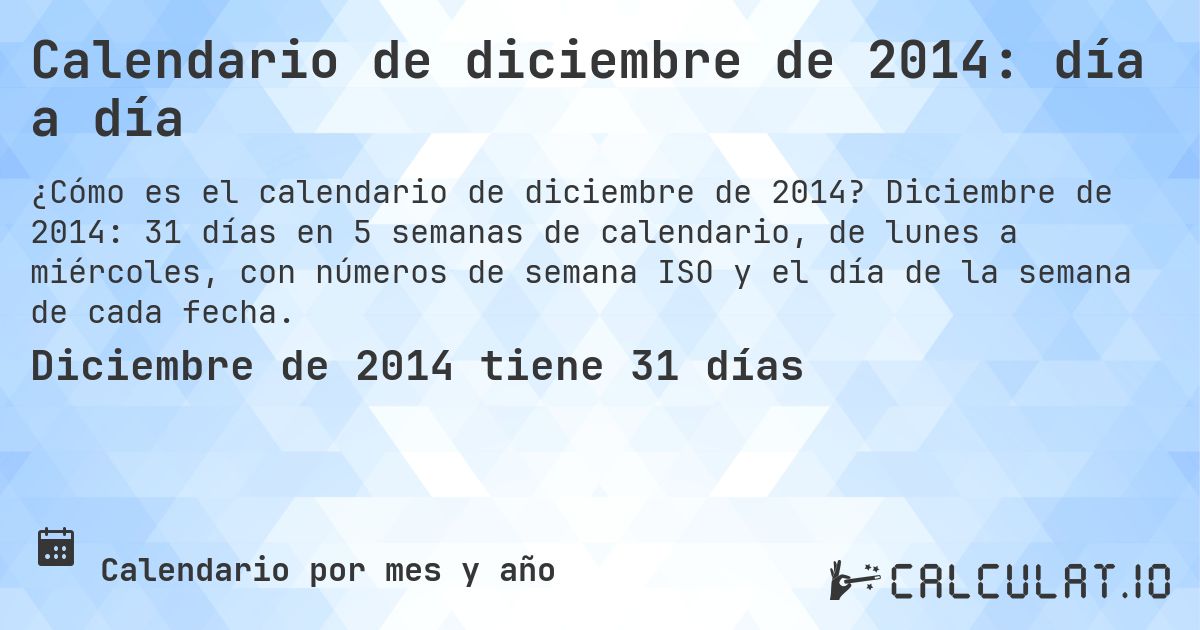 Calendario de diciembre de 2014: día a día. Diciembre de 2014: 31 días en 5 semanas de calendario, de lunes a miércoles, con números de semana ISO y el día de la semana de cada fecha.