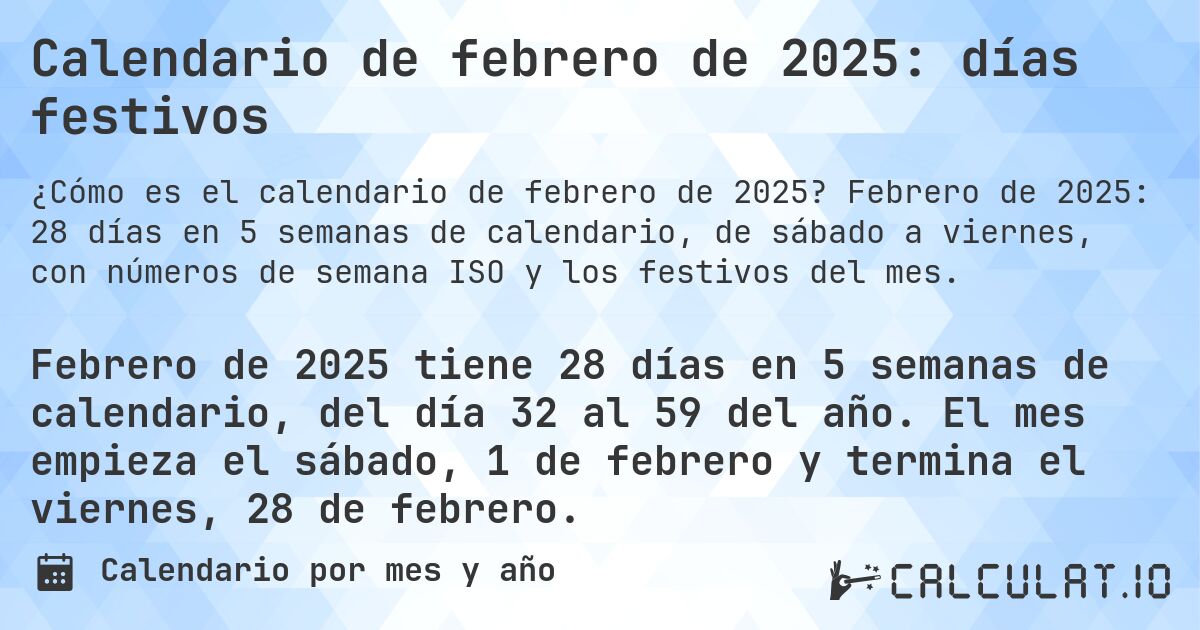 Calendario de febrero de 2025: días festivos. Febrero de 2025: 28 días en 5 semanas de calendario, de sábado a viernes, con números de semana ISO y los festivos del mes.