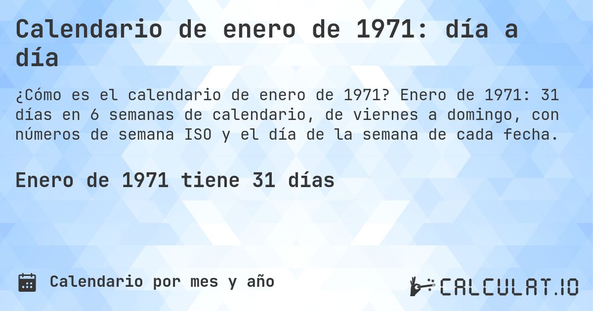 Calendario de enero de 1971: día a día. Enero de 1971: 31 días en 6 semanas de calendario, de viernes a domingo, con números de semana ISO y el día de la semana de cada fecha.