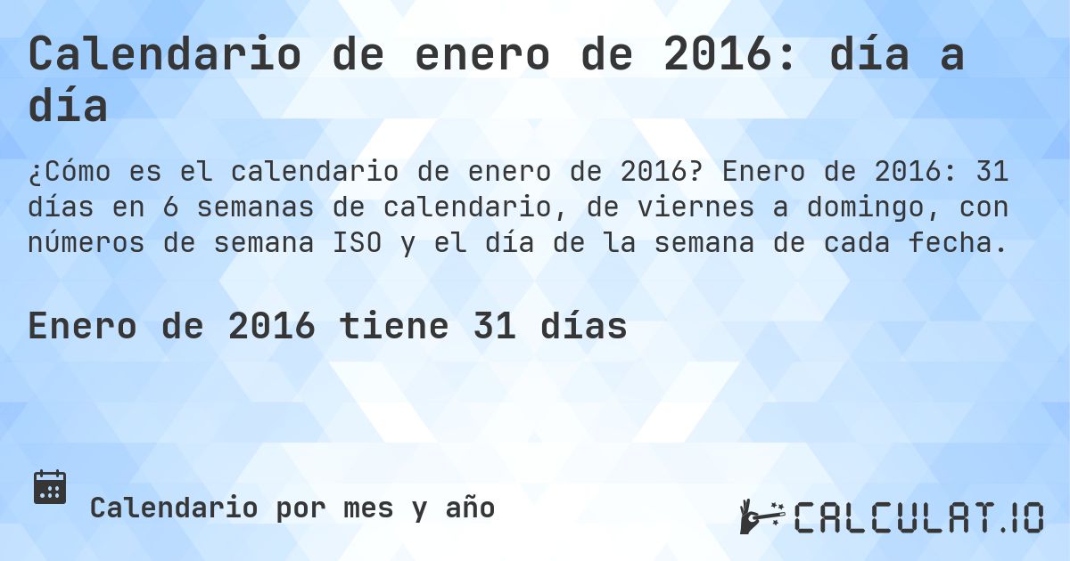 Calendario de enero de 2016: día a día. Enero de 2016: 31 días en 6 semanas de calendario, de viernes a domingo, con números de semana ISO y el día de la semana de cada fecha.