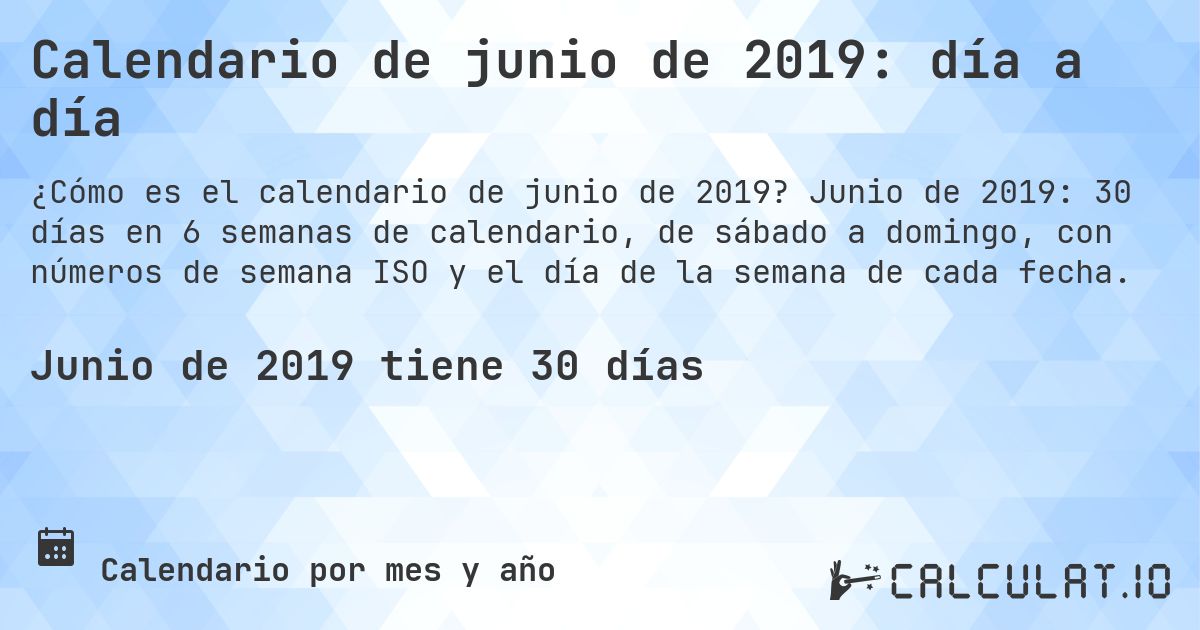 Calendario de junio de 2019: día a día. Junio de 2019: 30 días en 6 semanas de calendario, de sábado a domingo, con números de semana ISO y el día de la semana de cada fecha.