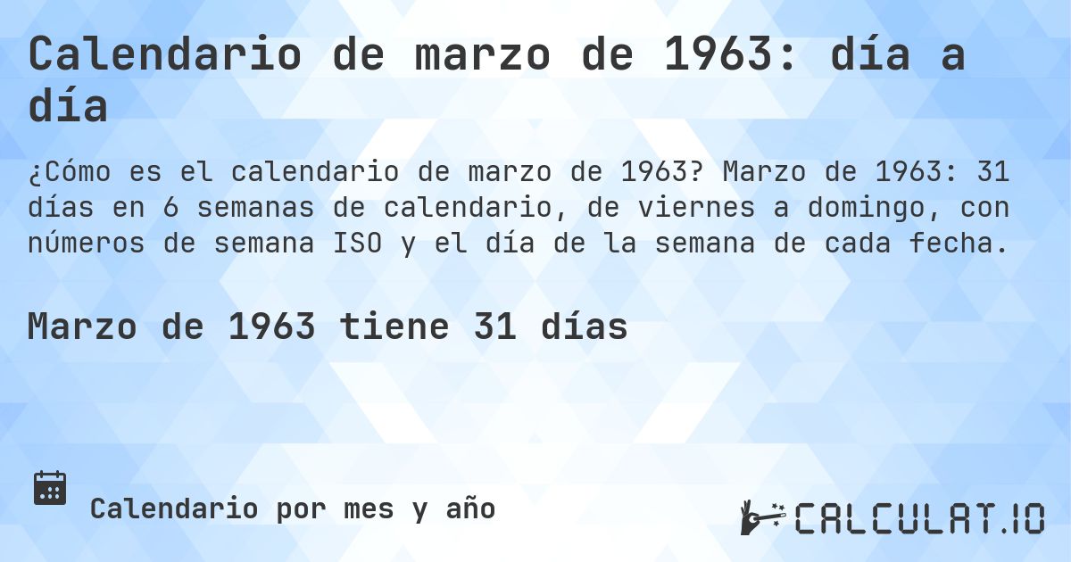Calendario de marzo de 1963: día a día. Marzo de 1963: 31 días en 6 semanas de calendario, de viernes a domingo, con números de semana ISO y el día de la semana de cada fecha.