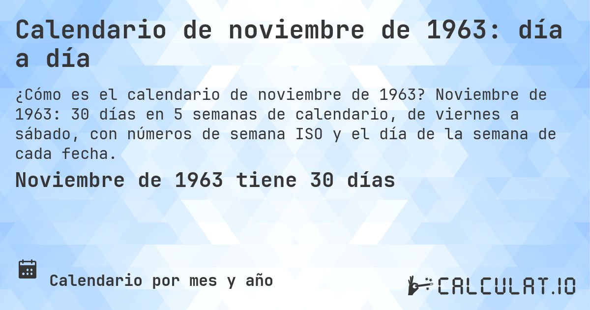 Calendario de noviembre de 1963: día a día. Noviembre de 1963: 30 días en 5 semanas de calendario, de viernes a sábado, con números de semana ISO y el día de la semana de cada fecha.