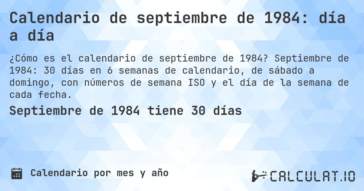 Calendario de septiembre de 1984: día a día. Septiembre de 1984: 30 días en 6 semanas de calendario, de sábado a domingo, con números de semana ISO y el día de la semana de cada fecha.