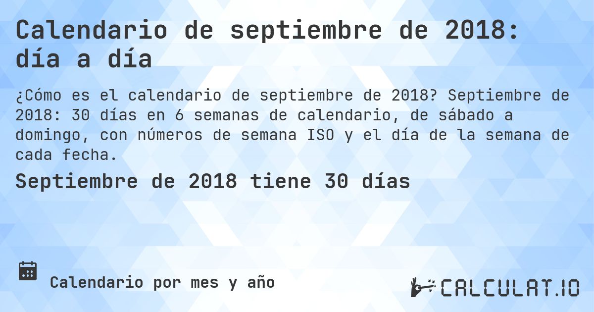 Calendario de septiembre de 2018: día a día. Septiembre de 2018: 30 días en 6 semanas de calendario, de sábado a domingo, con números de semana ISO y el día de la semana de cada fecha.