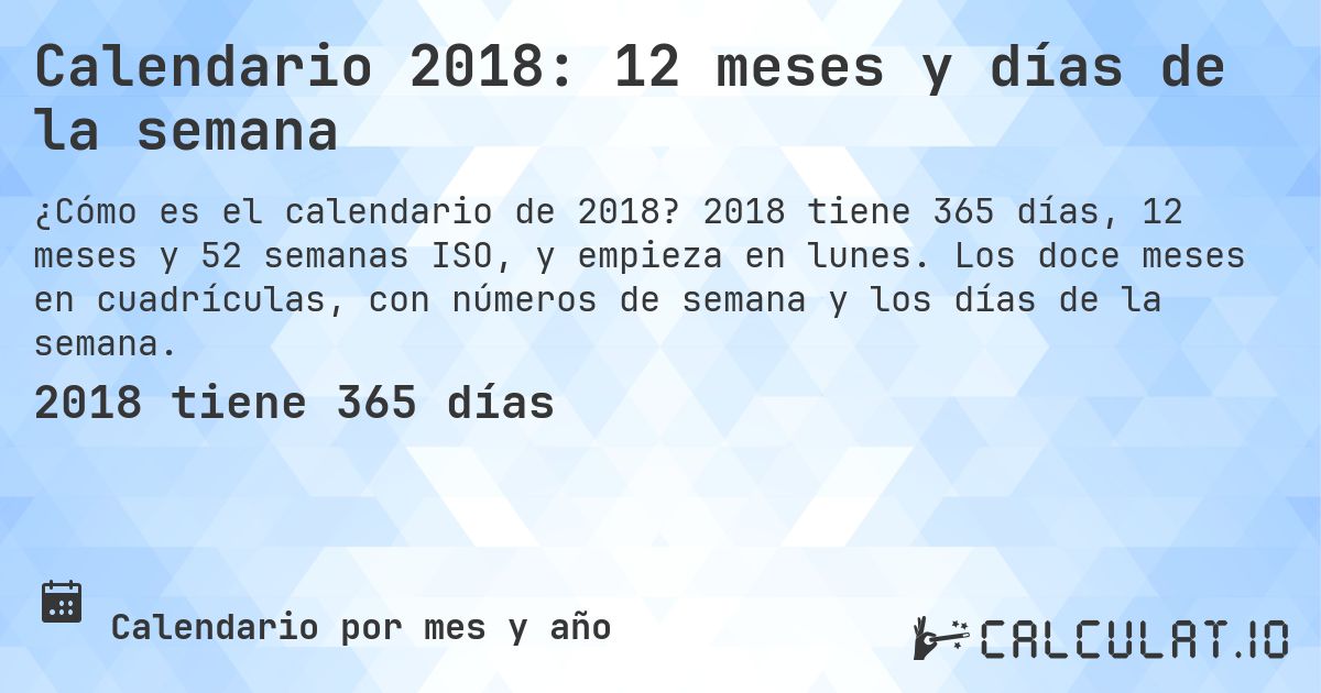 Calendario 2018: 12 meses y días de la semana. 2018 tiene 365 días, 12 meses y 52 semanas ISO, y empieza en lunes. Los doce meses en cuadrículas, con números de semana y los días de la semana.