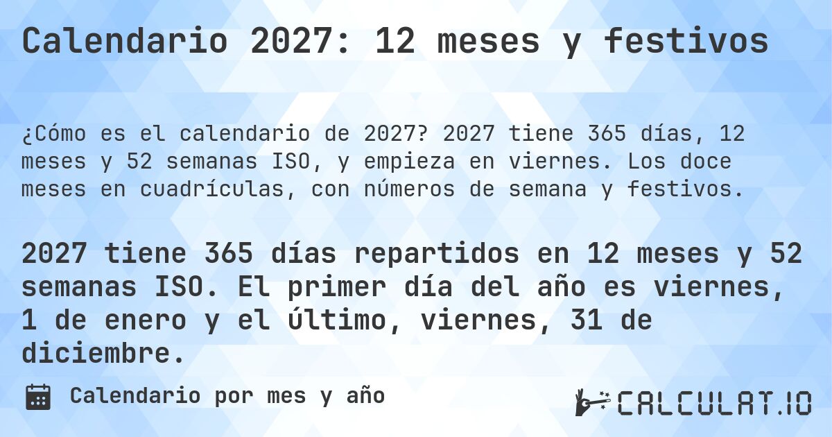 Calendario 2027: 12 meses y festivos. 2027 tiene 365 días, 12 meses y 52 semanas ISO, y empieza en viernes. Los doce meses en cuadrículas, con números de semana y festivos.