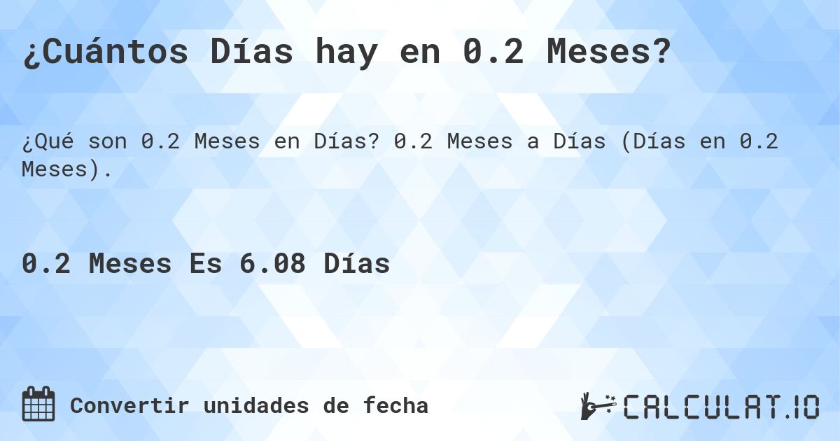 ¿Cuántos Días hay en 0.2 Meses?. 0.2 Meses a Días (Días en 0.2 Meses).