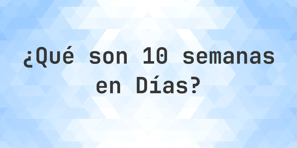 ¿Cuántos días son 10 semanas? - Calculatio