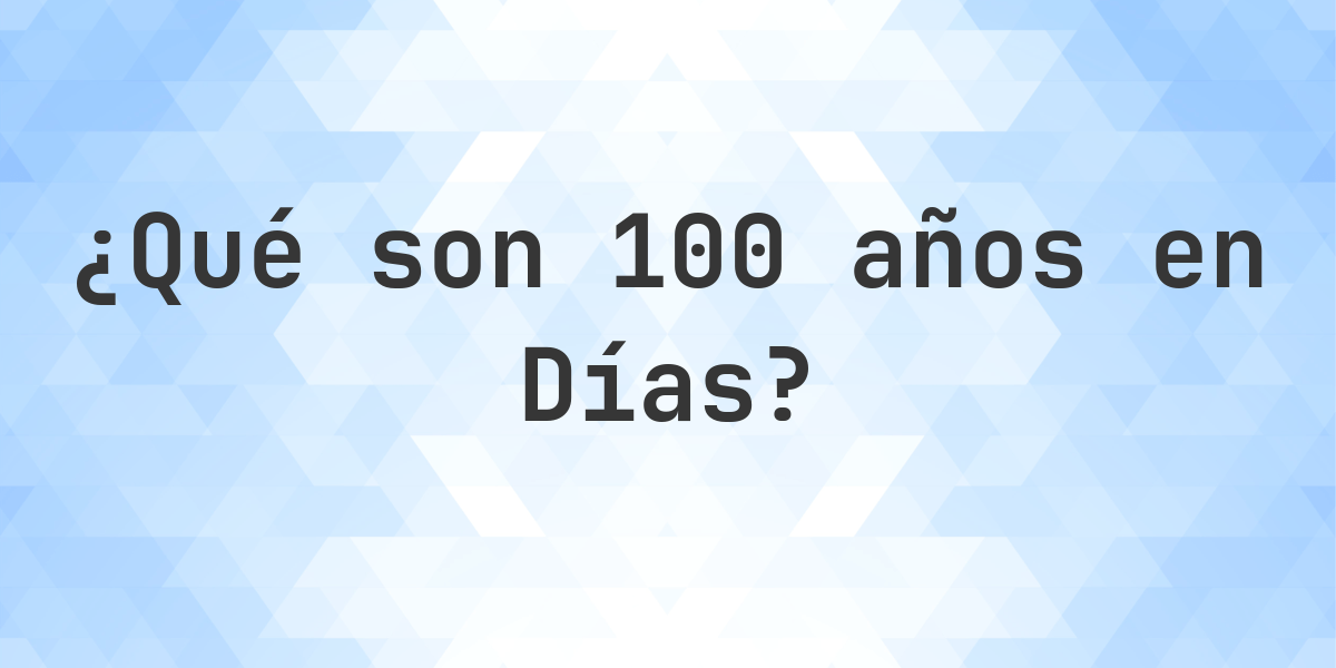¿Cuántos días son 100 años? - Calculatio