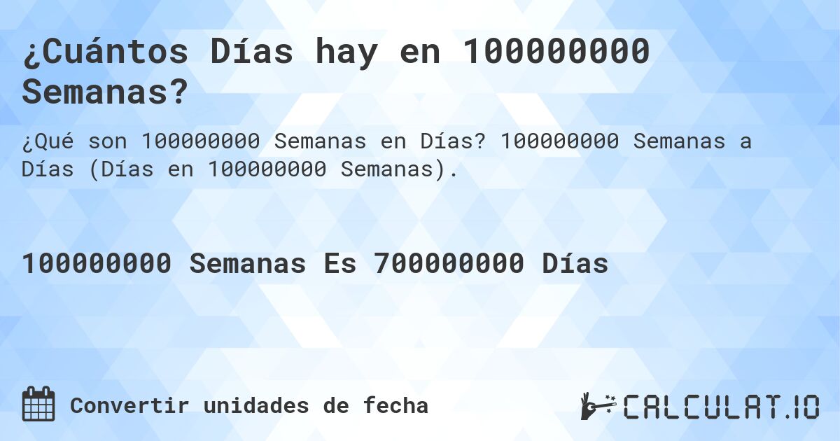 ¿Cuántos Días hay en 100000000 Semanas?. 100000000 Semanas a Días (Días en 100000000 Semanas).