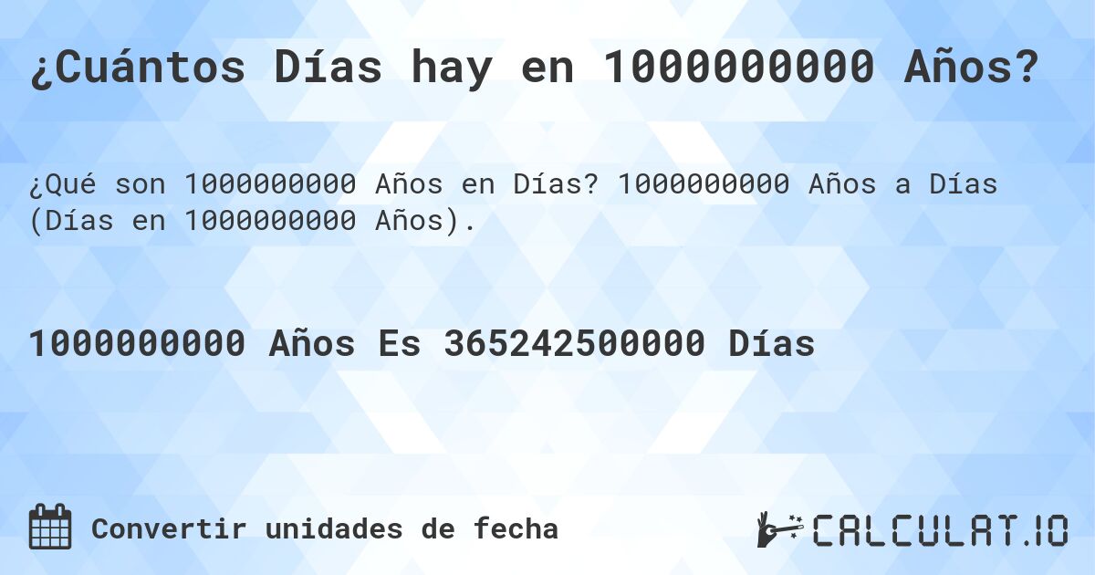 ¿Cuántos Días hay en 1000000000 Años?. 1000000000 Años a Días (Días en 1000000000 Años).