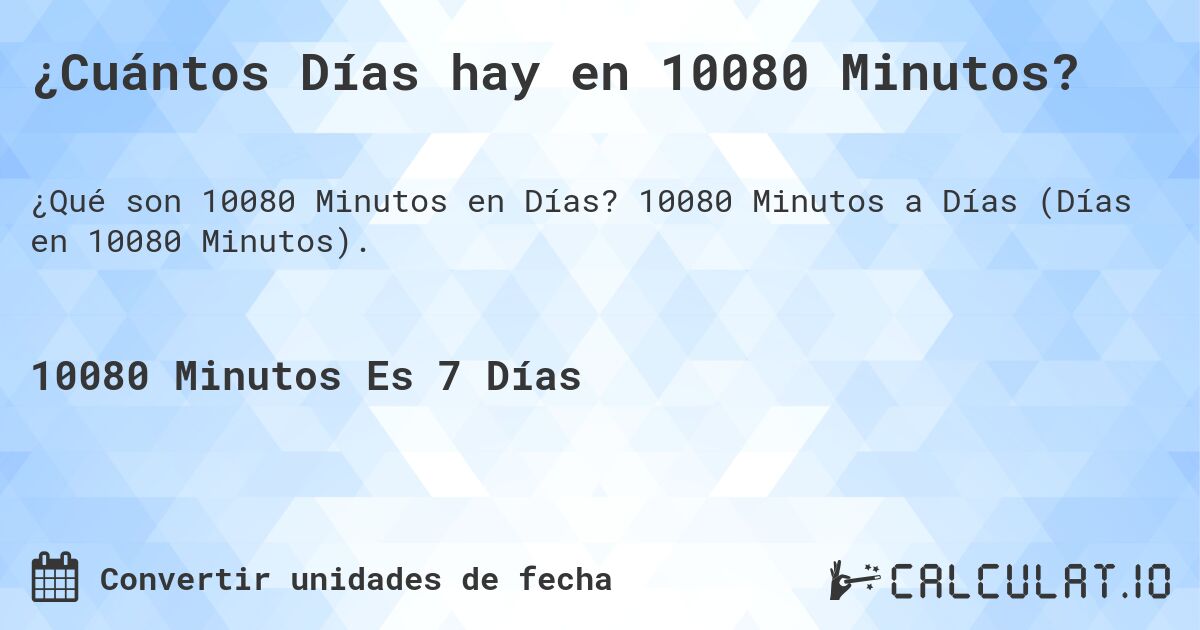 ¿Cuántos Días hay en 10080 Minutos?. 10080 Minutos a Días (Días en 10080 Minutos).