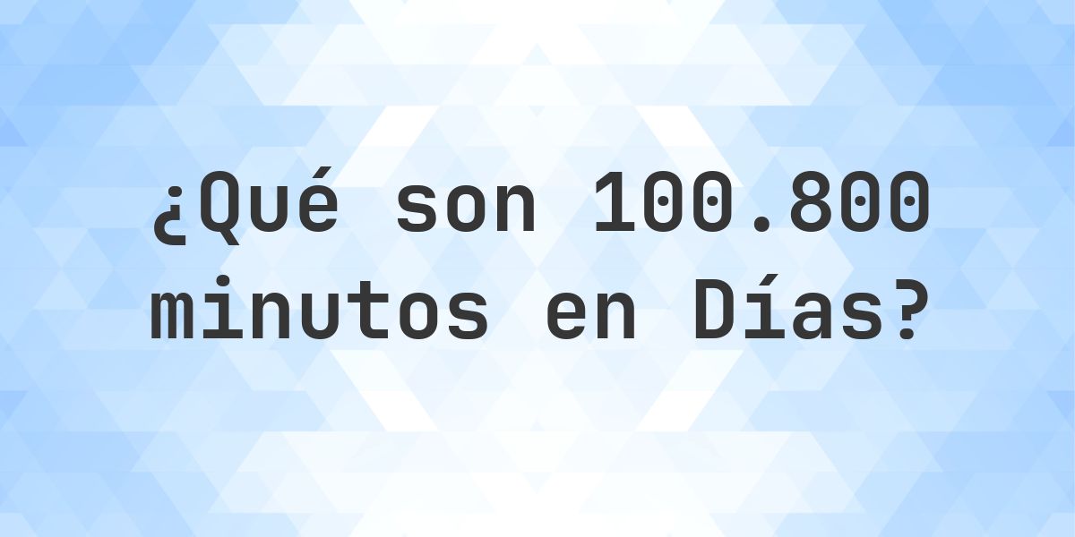¿Cuántos días son 100800 minutos? - Calculatio