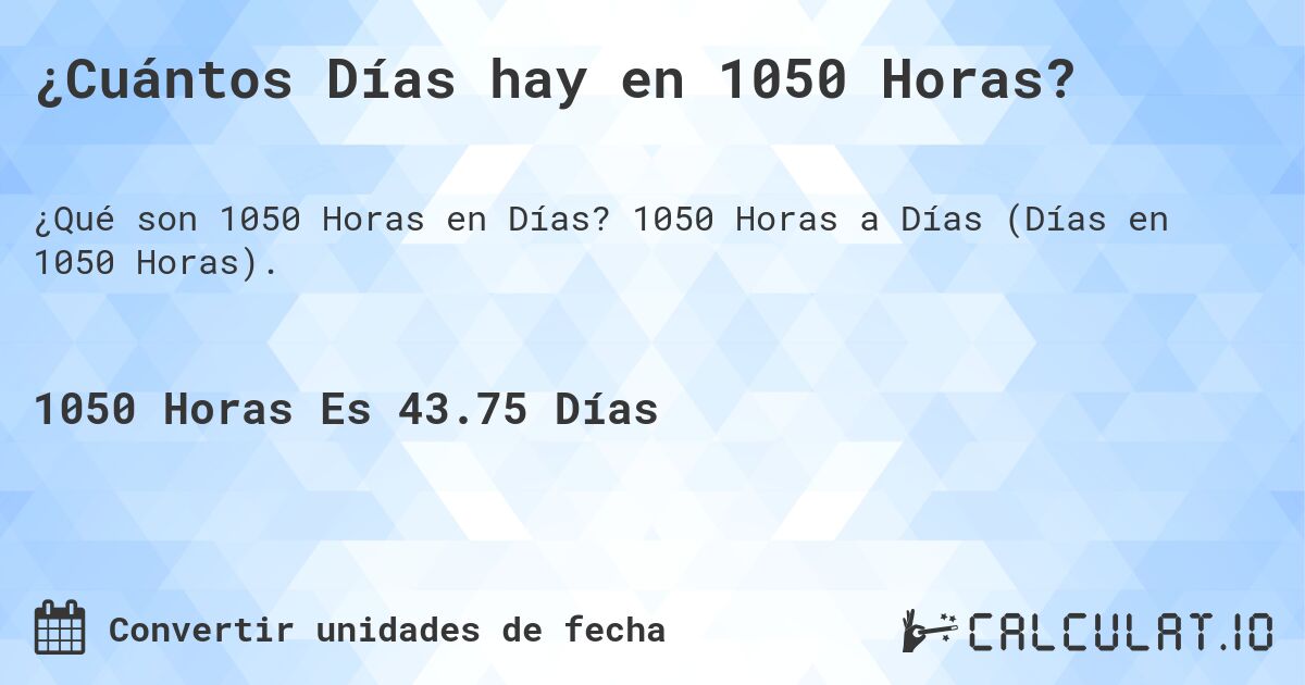 ¿Cuántos Días hay en 1050 Horas?. 1050 Horas a Días (Días en 1050 Horas).