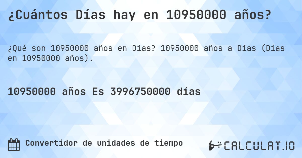 ¿Cuántos Días hay en 10950000 años?. 10950000 años a Días (Días en 10950000 años).