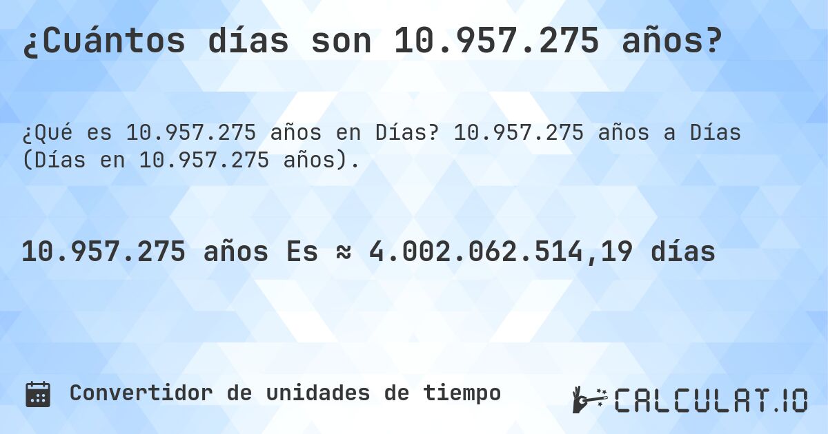 ¿Cuántos días son 10.957.275 años?. 10.957.275 años a Días (Días en 10.957.275 años).