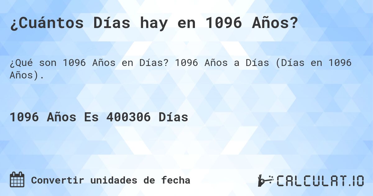 ¿Cuántos Días hay en 1096 Años?. 1096 Años a Días (Días en 1096 Años).