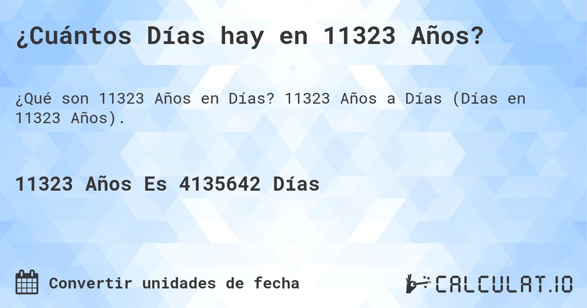 ¿Cuántos Días hay en 11323 Años?. 11323 Años a Días (Días en 11323 Años).
