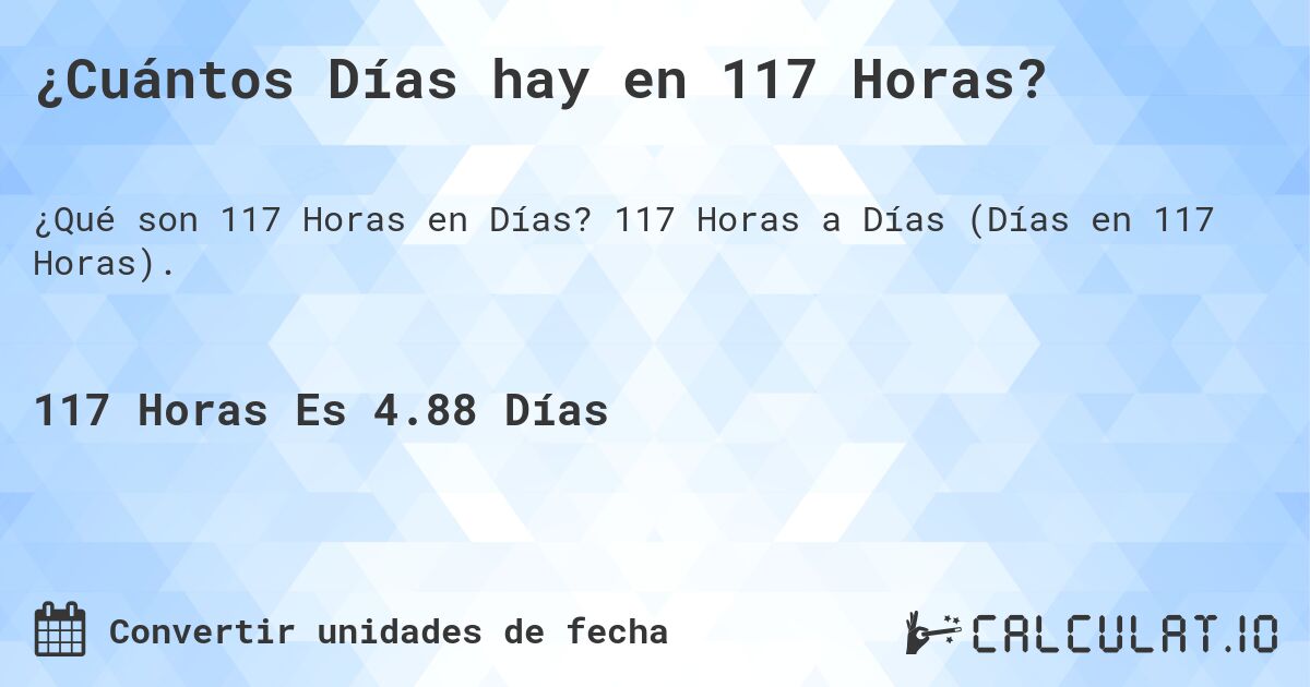 ¿Cuántos Días hay en 117 Horas?. 117 Horas a Días (Días en 117 Horas).