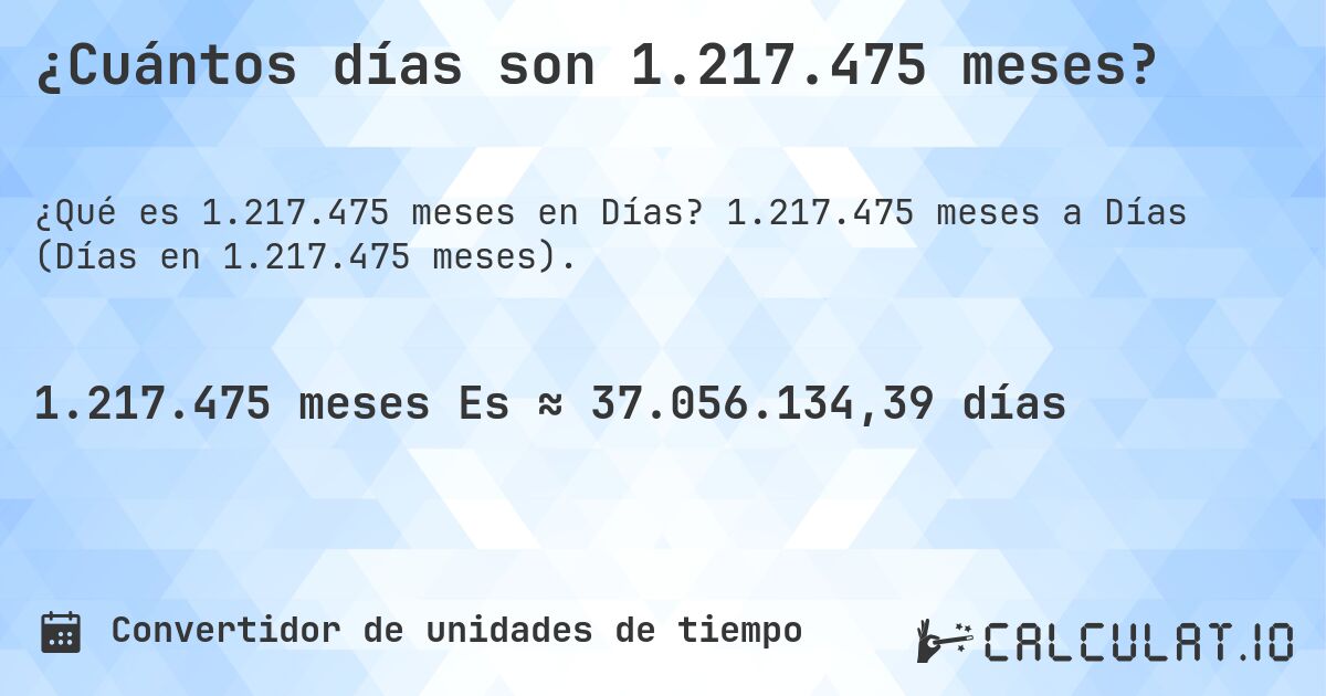 ¿Cuántos días son 1.217.475 meses?. 1.217.475 meses a Días (Días en 1.217.475 meses).