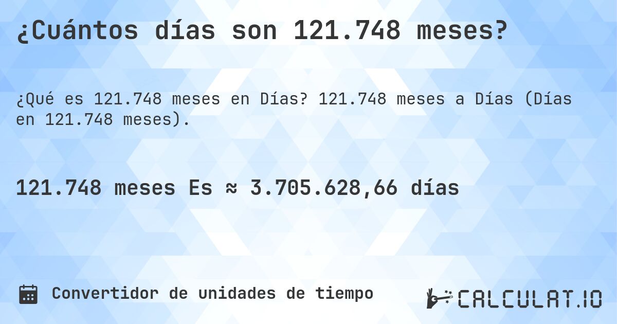 ¿Cuántos días son 121.748 meses?. 121.748 meses a Días (Días en 121.748 meses).
