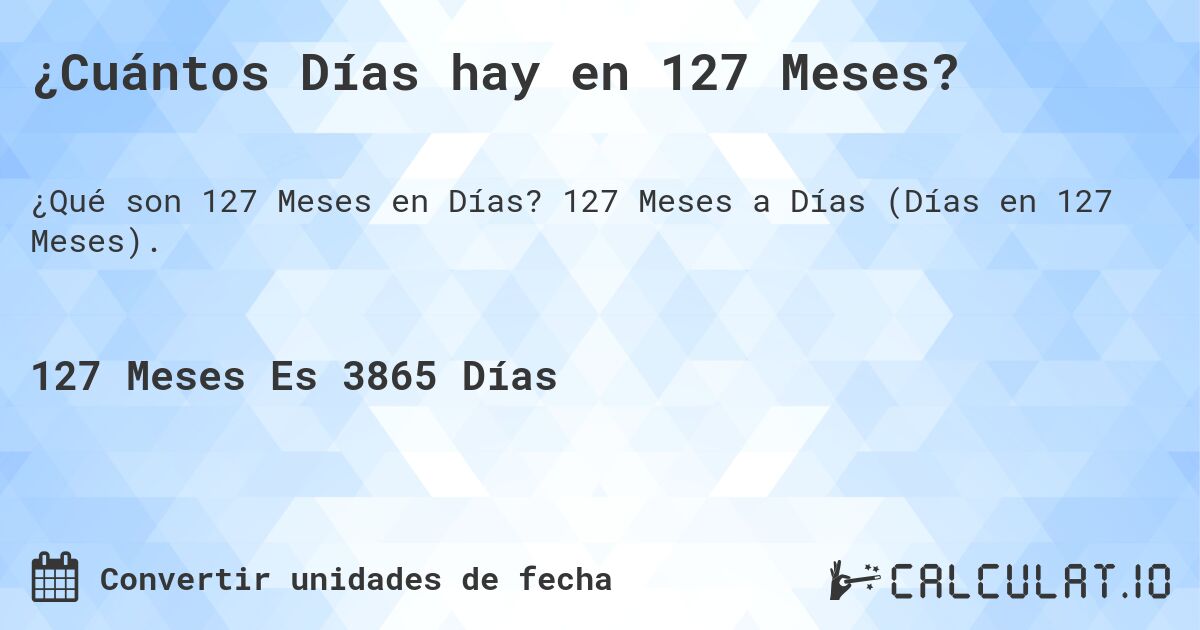 ¿Cuántos Días hay en 127 Meses?. 127 Meses a Días (Días en 127 Meses).
