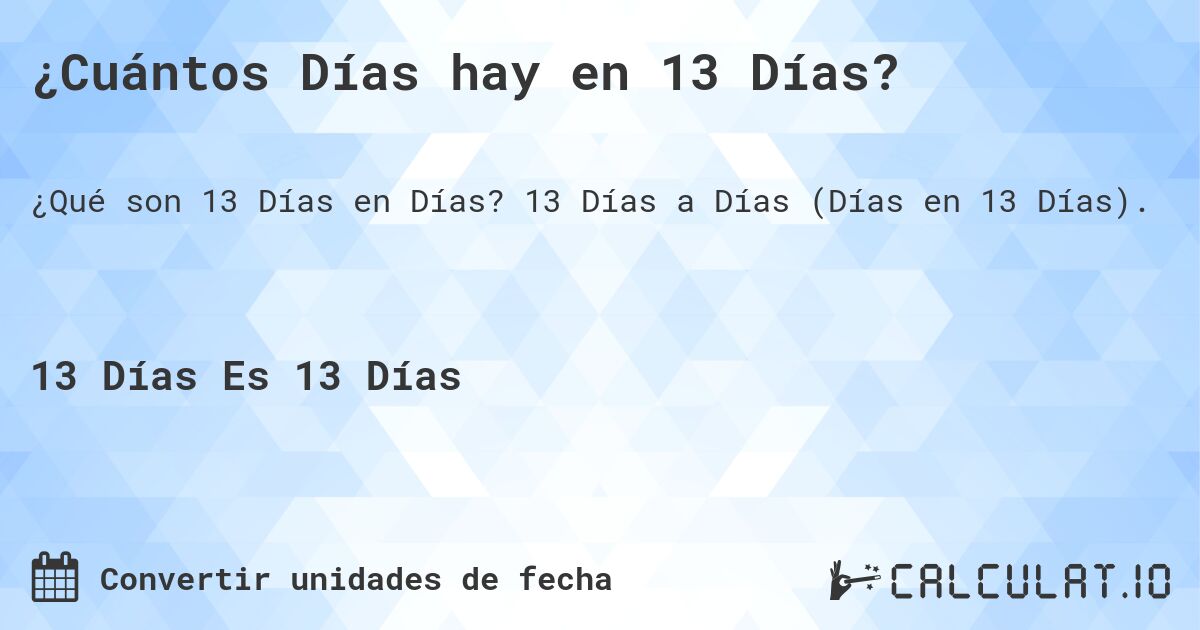 ¿Cuántos Días hay en 13 Días?. 13 Días a Días (Días en 13 Días).