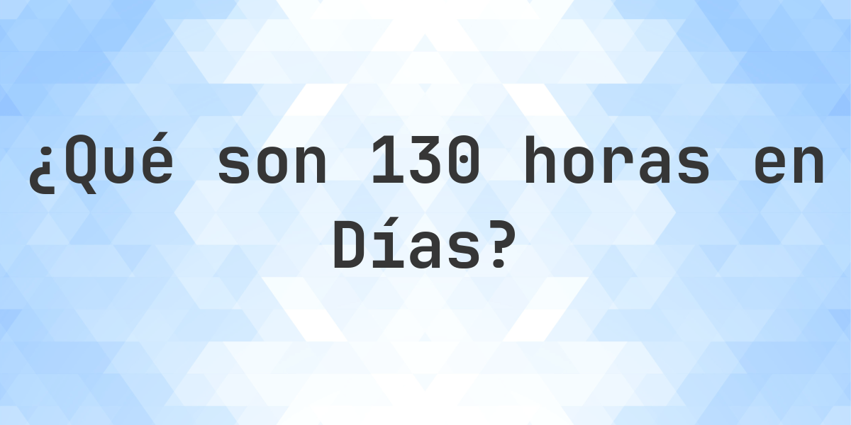 ¿Cuántos días son 130 horas? - Calculatio