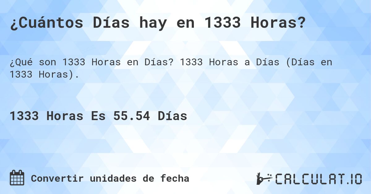 ¿Cuántos Días hay en 1333 Horas?. 1333 Horas a Días (Días en 1333 Horas).