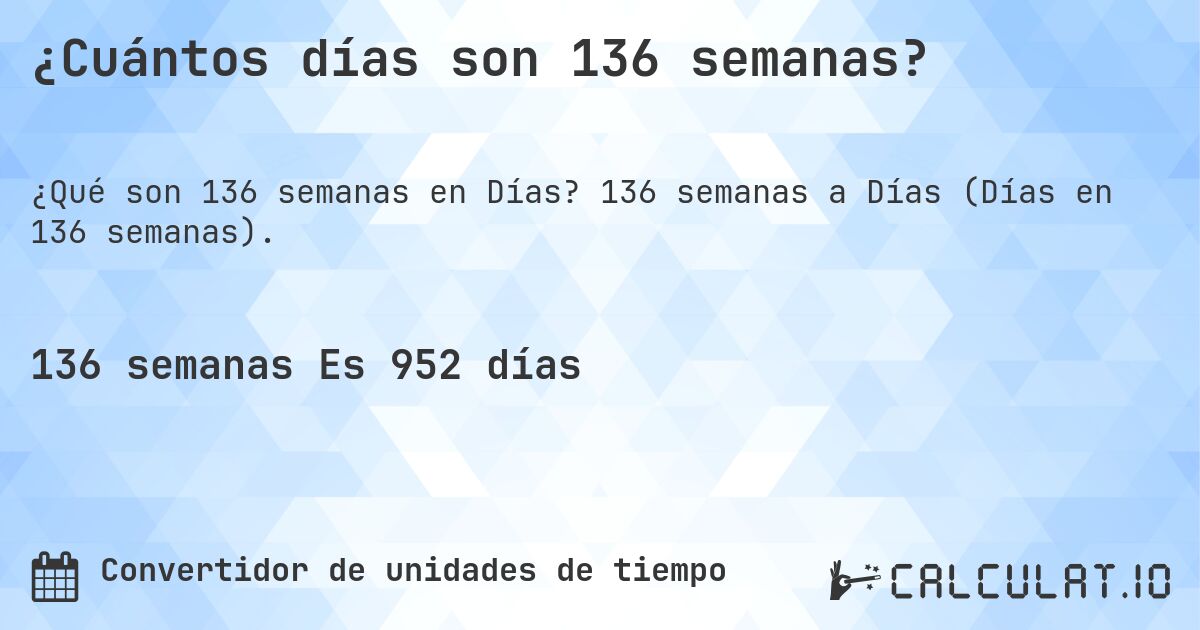 ¿Cuántos días son 136 semanas?. 136 semanas a Días (Días en 136 semanas).