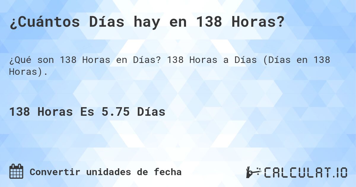 ¿Cuántos Días hay en 138 Horas?. 138 Horas a Días (Días en 138 Horas).