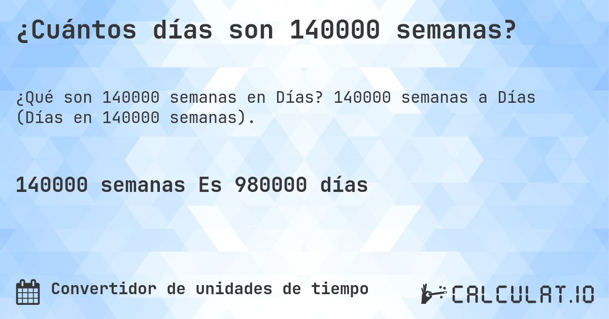 ¿Cuántos días son 140000 semanas?. 140000 semanas a Días (Días en 140000 semanas).