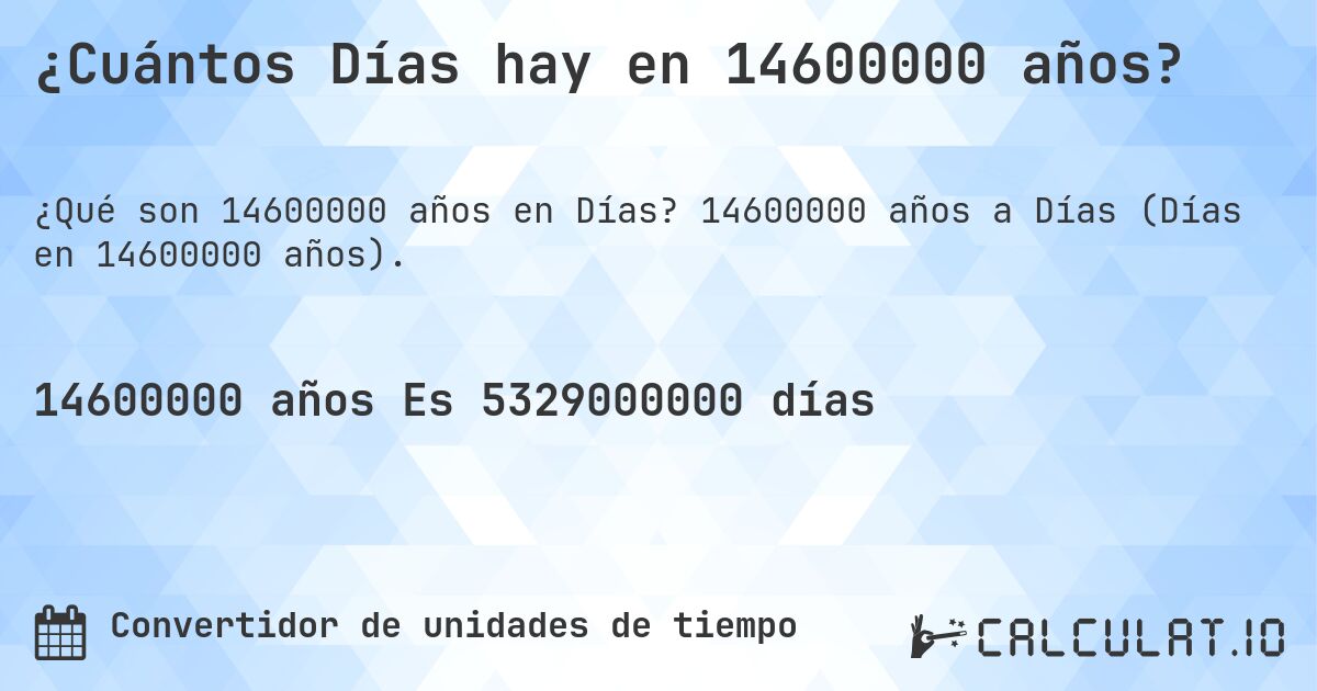 ¿Cuántos Días hay en 14600000 años?. 14600000 años a Días (Días en 14600000 años).