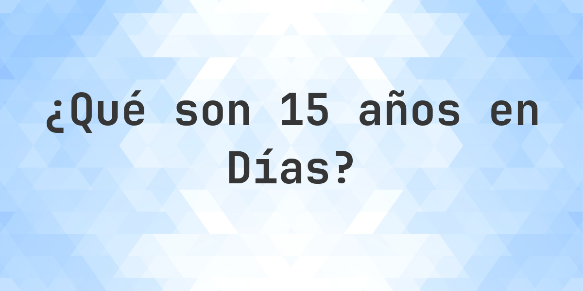 ¿Cuántos Días hay en 15 Años? - Calculatio