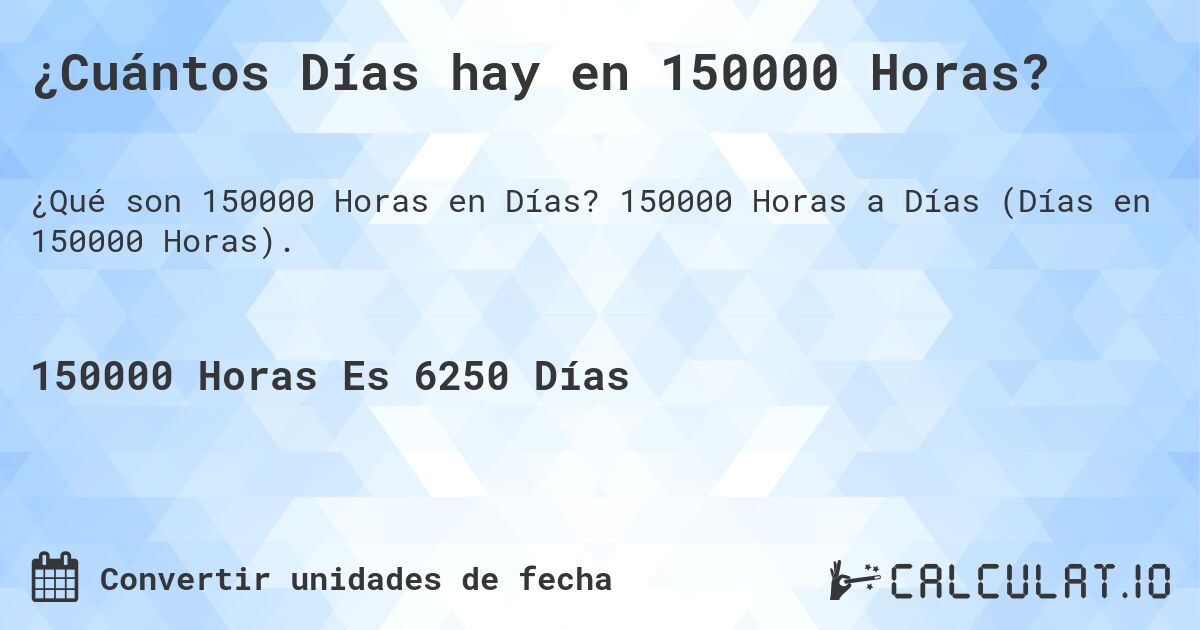 ¿Cuántos Días hay en 150000 Horas?. 150000 Horas a Días (Días en 150000 Horas).