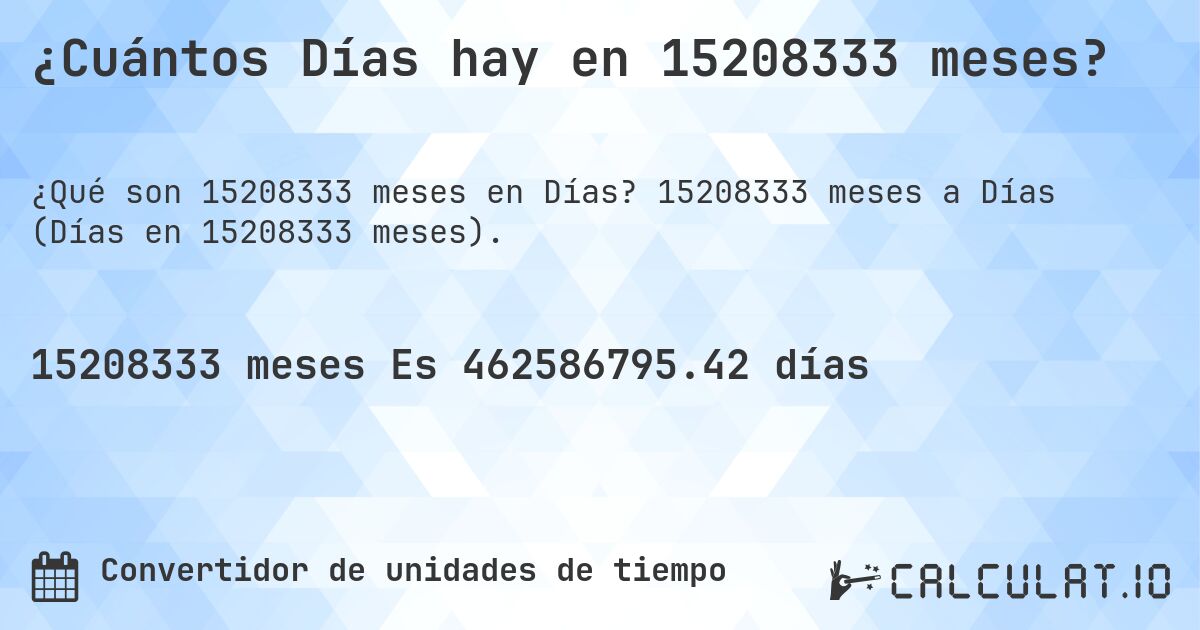 ¿Cuántos Días hay en 15208333 meses?. 15208333 meses a Días (Días en 15208333 meses).