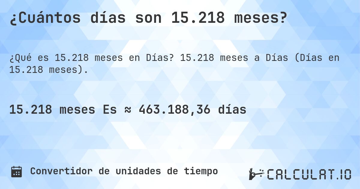 ¿Cuántos días son 15.218 meses?. 15.218 meses a Días (Días en 15.218 meses).