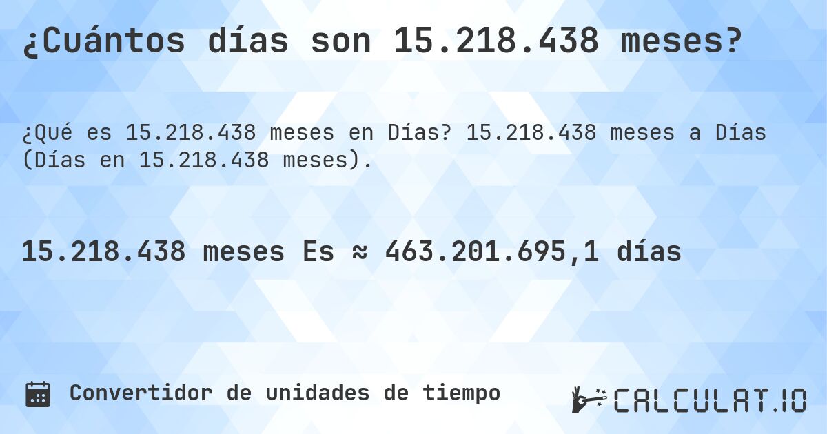 ¿Cuántos días son 15.218.438 meses?. 15.218.438 meses a Días (Días en 15.218.438 meses).