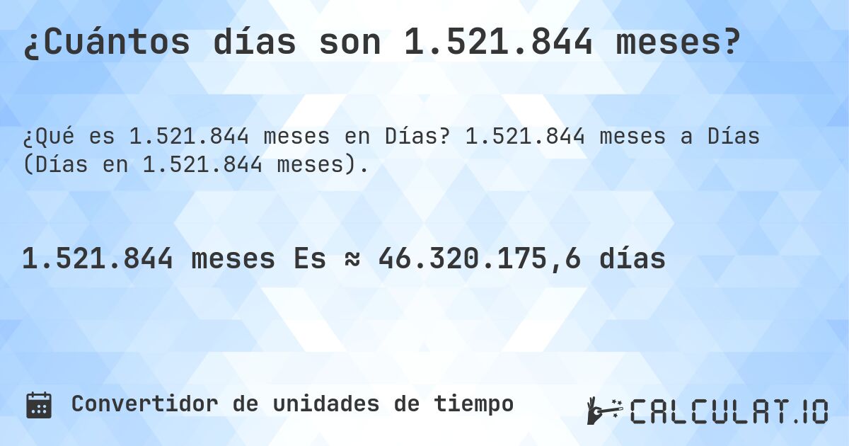 ¿Cuántos días son 1.521.844 meses?. 1.521.844 meses a Días (Días en 1.521.844 meses).