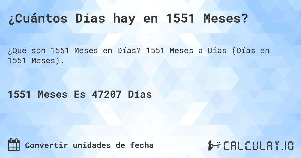 ¿Cuántos Días hay en 1551 Meses?. 1551 Meses a Días (Días en 1551 Meses).
