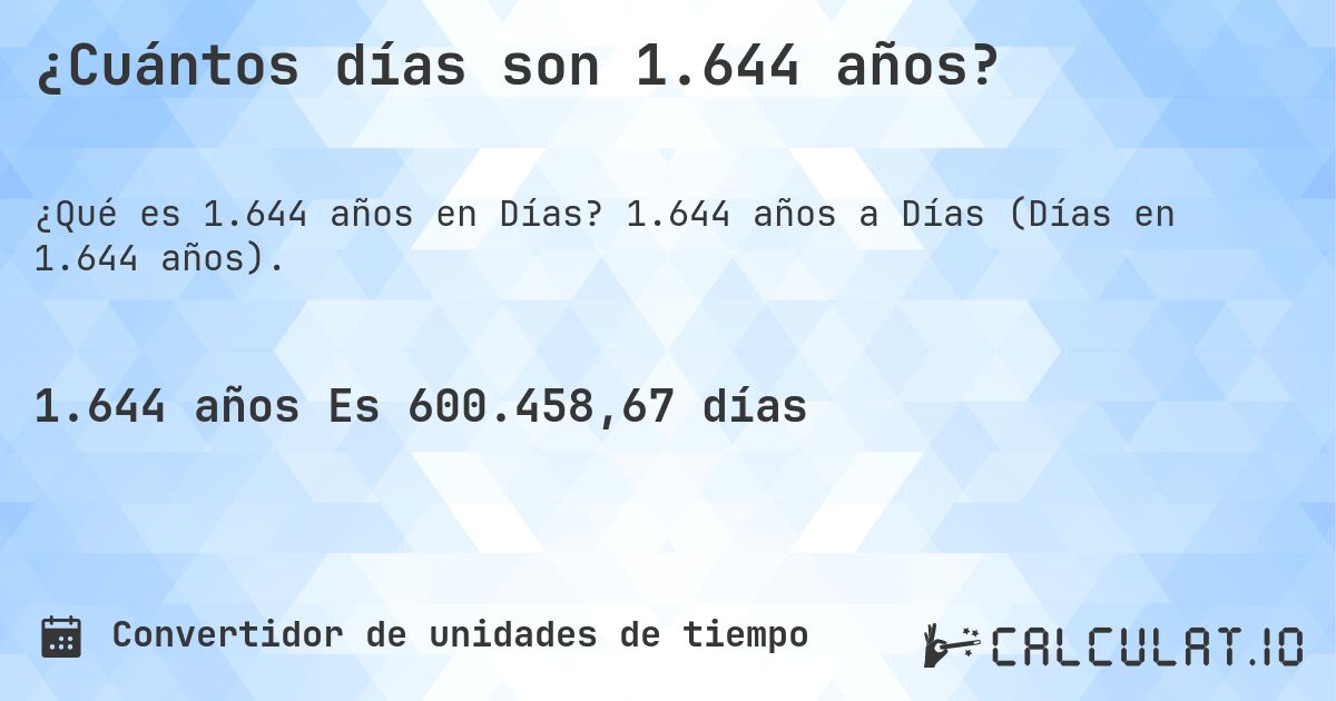 ¿Cuántos días son 1.644 años?. 1.644 años a Días (Días en 1.644 años).