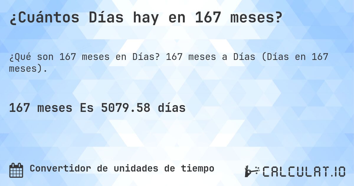 ¿Cuántos Días hay en 167 meses?. 167 meses a Días (Días en 167 meses).