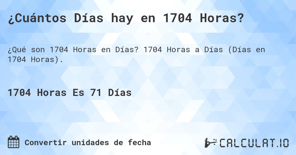 ¿Cuántos Días hay en 1704 Horas?. 1704 Horas a Días (Días en 1704 Horas).